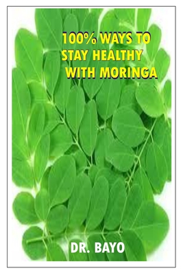 100% Ways to Stay Healthy with Moringa: Moringa (the Magic Tree) - Bayo Joe Olukoy