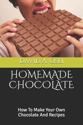 Homemade Chocolate: How To Make Your Own Chocolate And Recipes - David A. Osei