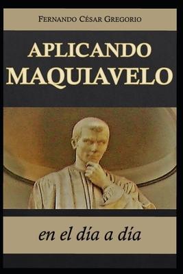 Coperta cărții 'Aplicando Maquiavelo en el día a día: liderazgo y poder - Fernando Cesar Gegorio'
