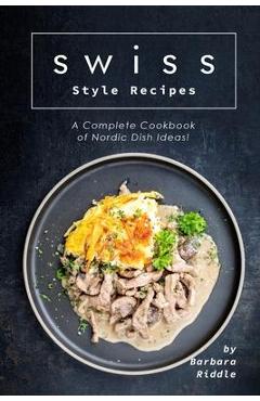 Poza produsului Swiss Style Recipes: A Complete Cookbook of Nordic Dish Ideas! - Barbara Riddle