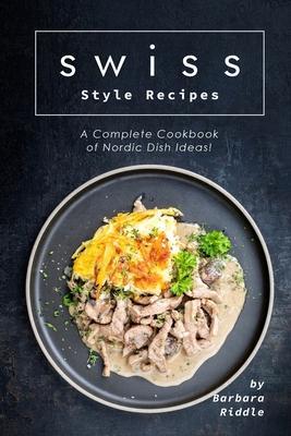 Swiss Style Recipes: A Complete Cookbook of Nordic Dish Ideas! - Barbara Riddle