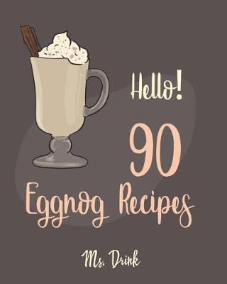 Hello! 90 Eggnog Recipes: Best Eggnog Cookbook Ever For Beginners [Egg And Dairy Free Cookbook, Punch Cookbook, Sugar Free Vegan Cookbook, Non-D - Drink