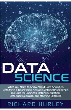 Poza produsului Data Science: What You Need to Know About Data Analytics, Data Mining, Regression Analysis, Artificial Intelligence, Big Data for Bu - Richard Hurley