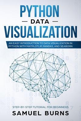 Python Data Visualization: An Easy Introduction to Data Visualization in Python with Matplotlip, Pandas, and Seaborn - Samuel Burns