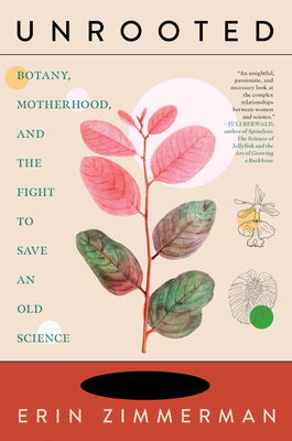 Unrooted: Botany, Motherhood, and the Fight to Save an Old Science - Erin Zimmerman