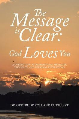The Message is Clear: God Loves You: A Collection of Inspirational Messages, Thoughts, and Personal Revelations - Gertrude Rolland Cuthbert