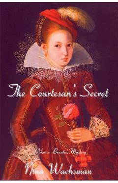 The Courtesan's Secret: A Venice Beauties Mystery - Nina Wachsman