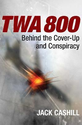 TWA 800: Behind the Cover-Up and Conspiracy - Jack Cashill