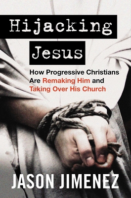 Hijacking Jesus: How Progressive Christians Are Remaking Him and Taking Over His Church - Jason Jimenez