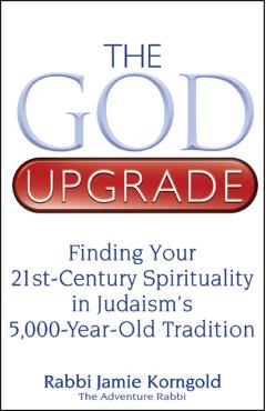 The God Upgrade: Finding Your 21st-Century Spirituality in Judaism's 5,000-Year-Old Tradition - Jamie S. Korngold