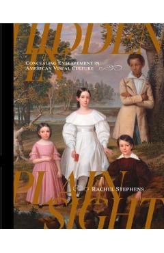 Hidden in Plain Sight: Concealing Enslavement in American Visual Culture - Rachel Stephens