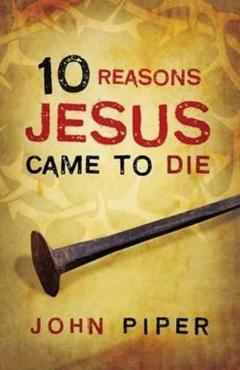10 Reasons Jesus Came to Die (25-Pack) - John Piper