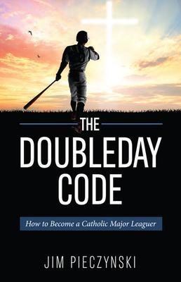 The Doubleday Code: Baseball and the Mysteries of Catholicism - Jim Pieczynski