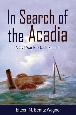 In Search of the Acadia: A Civil War Blockade Runner - Eileen M. Benitz Wagner