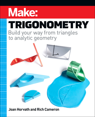 Make: Trigonometry: Build Your Way from Triangles to Analytic Geometry - Joan Horvath