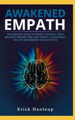 Awakened Empath: The Survival Guide to Protect Your Self from Negative Mindset and Toxic People, Understand you Gift and Master your In - Erick Danloop