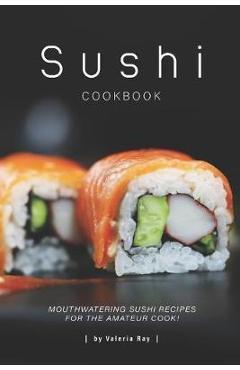 Poza produsului Sushi Cookbook: Mouthwatering Sushi Recipes for The Amateur Cook! - Valeria Ray
