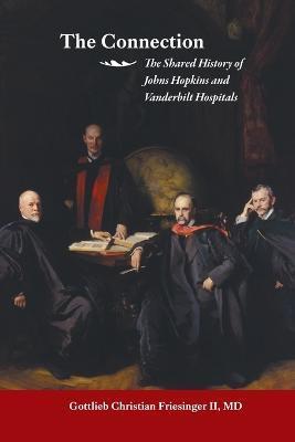 The Connection: The Shared History of the Johns Hopkins and Vanderbilt Medical Centers - Gottlieb Christian Friesinger