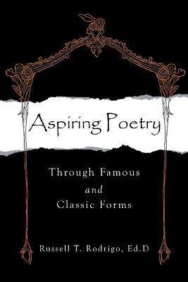 Aspiring Poetry: Through Famous and Classic Forms - Russell T. Rodrigo Ed D.