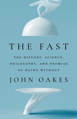 The Fast: The History, Science, Philosophy, and Promise of Doing Without - John Oakes