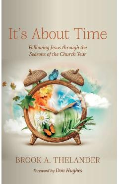Poza produsului It's about Time: Following Jesus Through the Seasons of the Church Year - Brook A. Thelander