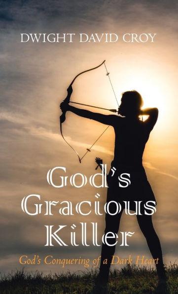 God's Gracious Killer: God's Conquering of a Dark Heart - Dwight David Croy