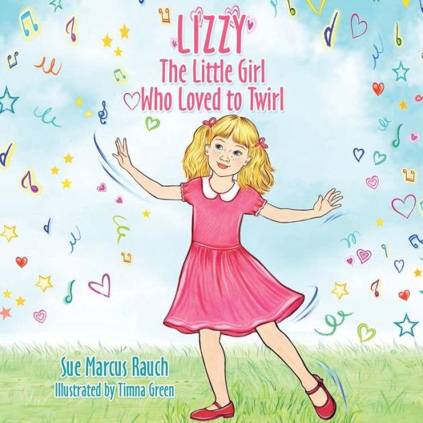 Lizzy, The Little Girl Who Loved to Twirl - Sue Marcus Rauch