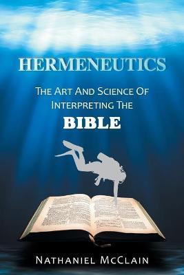 Hermeneutics: The Art and Science of Interpreting the Bible - Nathaniel Mcclain