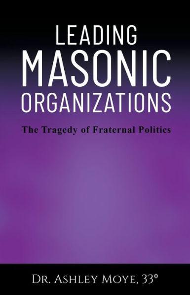 Leading Masonic Organizations: The Tragedy of Fraternal Politics - Ashley Moye