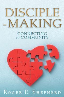 Disciple-Making: Connecting to Community - Roger E. Shepherd