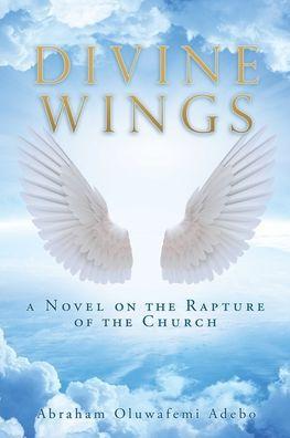 Divine Wings: a Novel on the Rapture of the Church - Abraham Oluwafemi Adebo