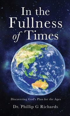 In the Fullness of Times: Discovering God's Plan for the Ages - Phillip G. Richards