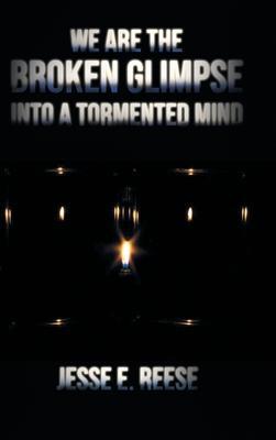 We Are the Broken Glimpse into a Tormented Mind - Jesse E. Reese
