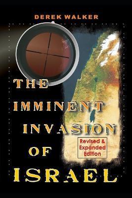 The Imminent Invasion of Israel: Revised and Expanded Edition - Derek Walker