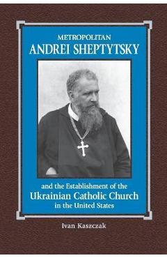 Coperta cărții 'Metropolitan Andrei Sheptytsky and the Establishment of the Ukrainian Catholic Church in the United States - Oleh R.'
