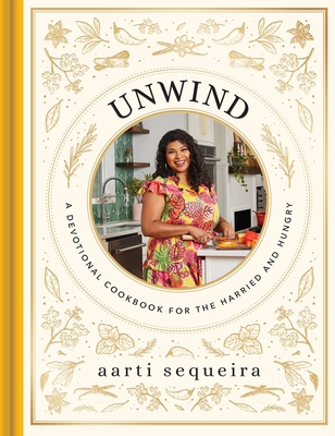 Unwind​ Cookbook: A Devotional Cookbook for the Hurried and Hungry​ - Aarti Sequeira