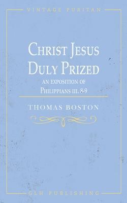 Christ Jesus Duly Prized: An Exposition on Philippians iii. 8-9 - Thomas Boston