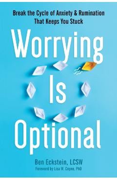 Worrying Is Optional: Break the Cycle of Anxiety and Rumination That Keeps You Stuck - Ben Eckstein