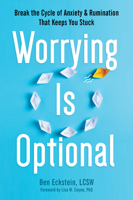 Worrying Is Optional: Break the Cycle of Anxiety and Rumination That Keeps You Stuck - Ben Eckstein