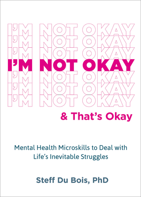 I'm Not Okay and That's Okay: Mental Health Microskills to Deal with Life's Inevitable Struggles - Steff Du Bois