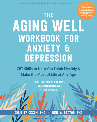 The Aging Well Workbook for Anxiety and Depression: CBT Skills to Help You Think Flexibly and Make the Most of Life at Any Age - Julie Erickson