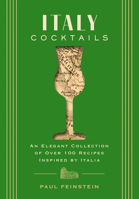 Italy Cocktails: An Elegant Collection of Over 100 Recipes Inspired by Italia - Paul Feinstein