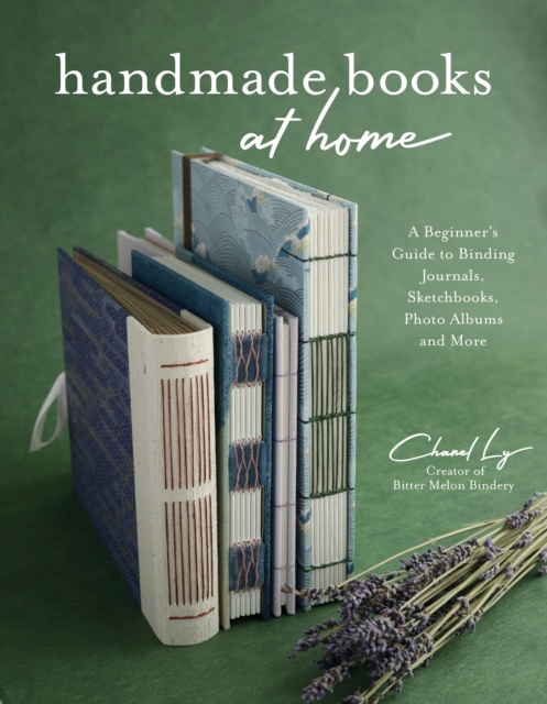 Handmade Books at Home: A Beginner's Guide to Binding Journals, Sketchbooks, Photo Albums and More - Chanel Ly