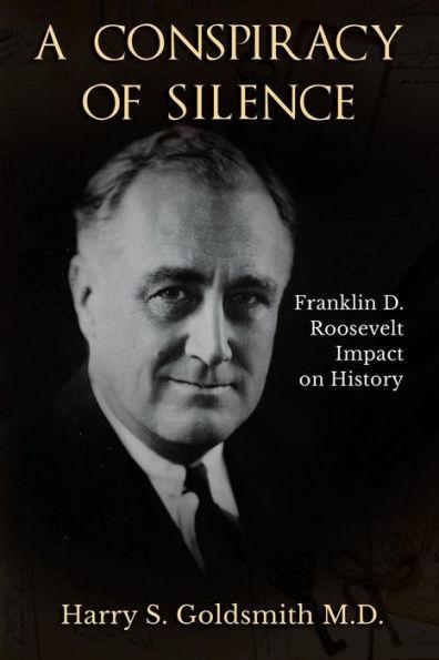 A Conspiracy of Silence: Franklin D. Roosevelt Impact on History - Goldsmith S. Harry
