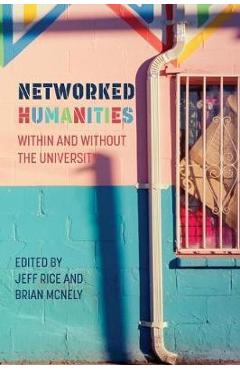 Coperta cărții 'Networked Humanities: Within and Without the University - Jeff Rice'