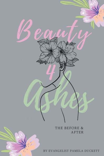 Beauty for Ashes: The Before and After - Pamela Duckett