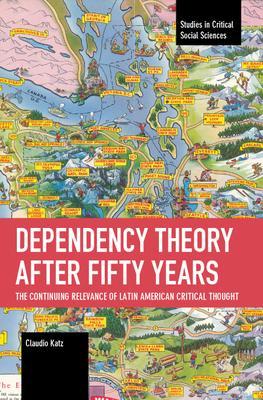 Dependency Theory After Fifty Years: The Continuing Relevance of Latin American Critical Thought - Claudio Katz