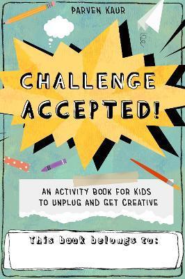 Challenge Accepted!: Activities for Kids to Unplug and Get Creative (Mindfulness Coloring Book, Puzzles) - Parven Kaur