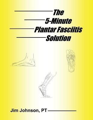 The 5-Minute Plantar Fasciitis Solution - Jim Johnson