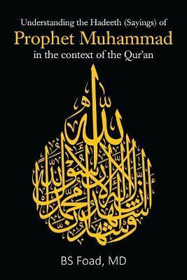 Understanding the Hadeeth (Sayings) of Prophet Muhammad in the context of the Qur'an - Bs Foad